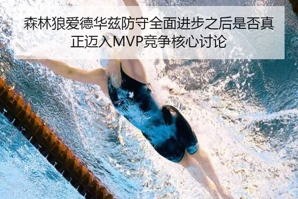 森林狼爱德华兹防守全面进步之后是否真正迈入MVP竞争核心讨论