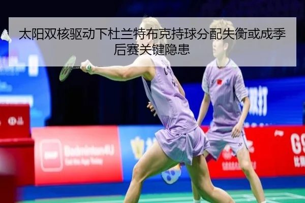 太阳双核驱动下杜兰特布克持球分配失衡或成季后赛关键隐患