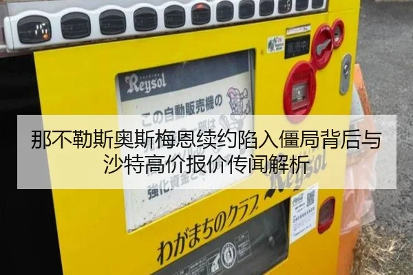 那不勒斯奥斯梅恩续约陷入僵局背后与沙特高价报价传闻解析