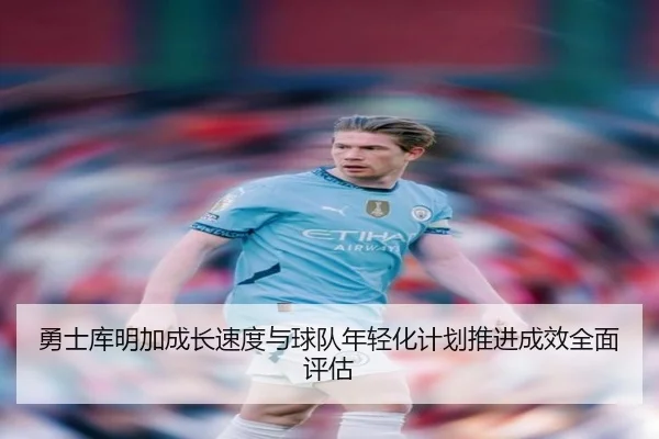 勇士库明加成长速度与球队年轻化计划推进成效全面评估