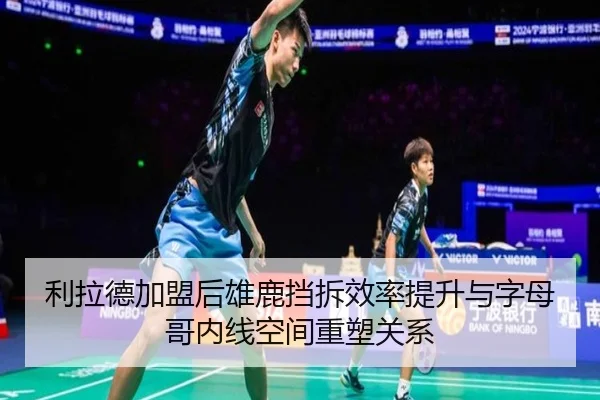 利拉德加盟后雄鹿挡拆效率提升与字母哥内线空间重塑关系