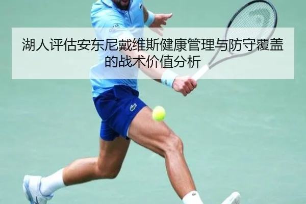 湖人评估安东尼戴维斯健康管理与防守覆盖的战术价值分析