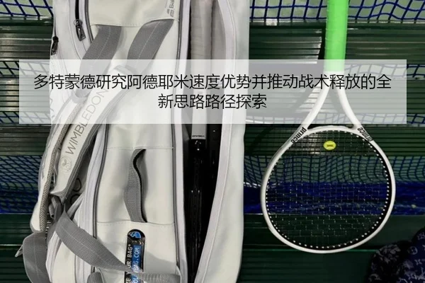 多特蒙德研究阿德耶米速度优势并推动战术释放的全新思路路径探索