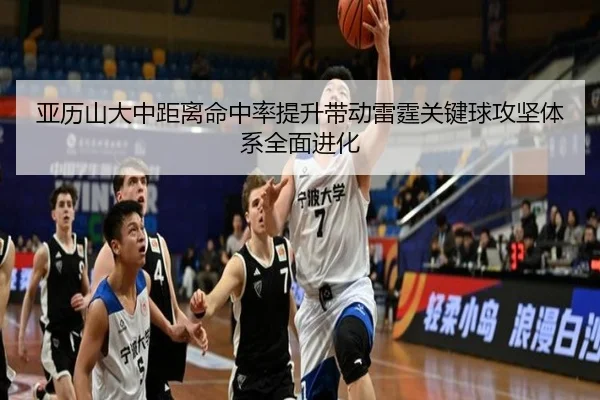 亚历山大中距离命中率提升带动雷霆关键球攻坚体系全面进化