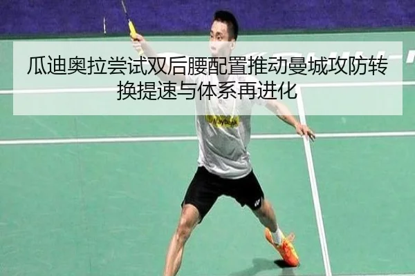 瓜迪奥拉尝试双后腰配置推动曼城攻防转换提速与体系再进化